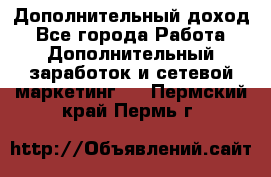 Дополнительный доход - Все города Работа » Дополнительный заработок и сетевой маркетинг   . Пермский край,Пермь г.